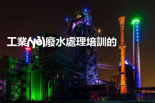 工業(yè)廢水處理培訓的全新視角：你確實了解廢水處理的奧秘嗎？